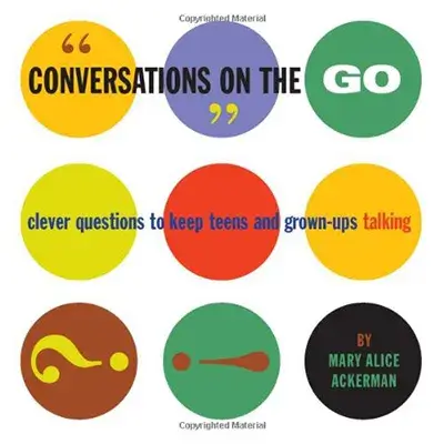 Conversations on the Go: Clever Questions to Keep Teens and Grown-Ups Talking by Mary Alice Ackerman